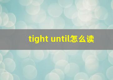 tight until怎么读